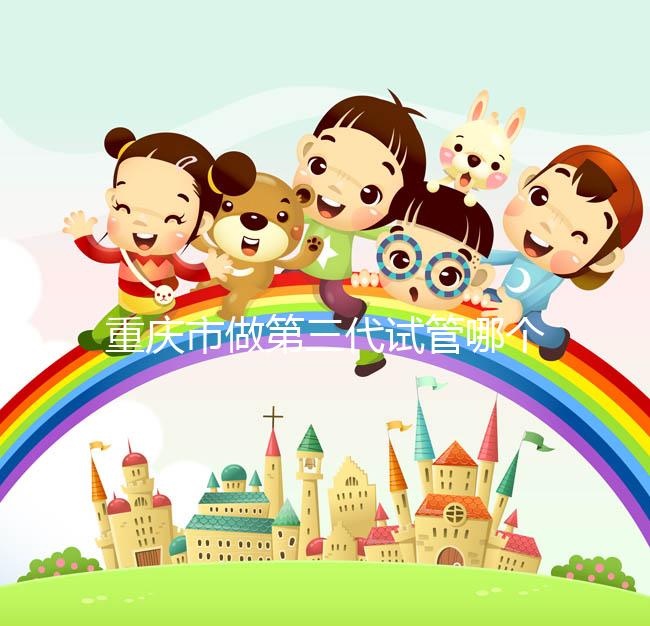 重慶市做第三代試管哪個醫(yī)院好?每家都很不錯!